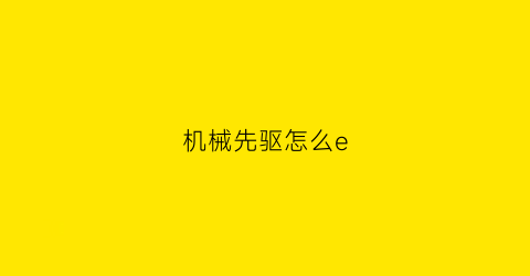 “机械先驱怎么e(机械先驱怎么合成)