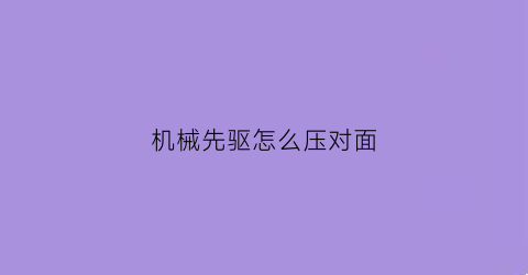 机械先驱怎么压对面