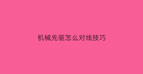 “机械先驱怎么对线技巧(机械先驱怎么对线技巧视频)