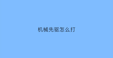 “机械先驱怎么打(机械先驱技巧)