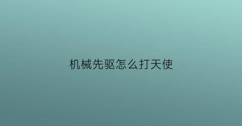 机械先驱怎么打天使(机械先驱攻略)