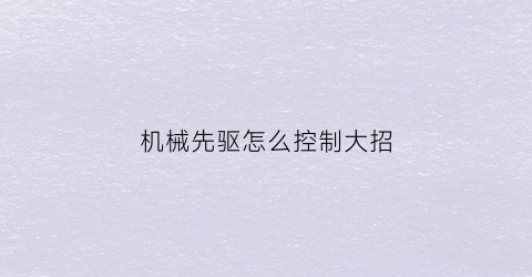 机械先驱怎么控制大招