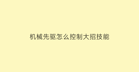 机械先驱怎么控制大招技能(机械先驱走哪路)