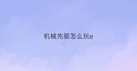 机械先驱怎么玩e