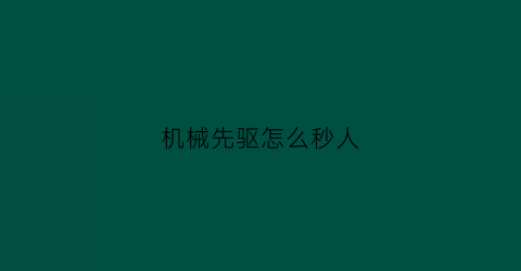 “机械先驱怎么秒人(机械先驱怎么秒人)