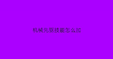 机械先驱技能怎么加(机械先驱技能怎么加点)