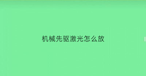 “机械先驱激光怎么放(机械先驱技能怎么放)