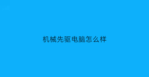 “机械先驱电脑怎么样(机械先驱上线时间)