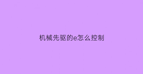 “机械先驱的e怎么控制(机械先驱打什么位置)