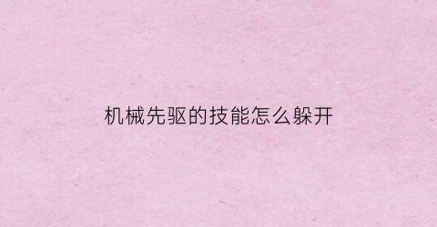 “机械先驱的技能怎么躲开(机械先驱需要击杀多少个小兵)