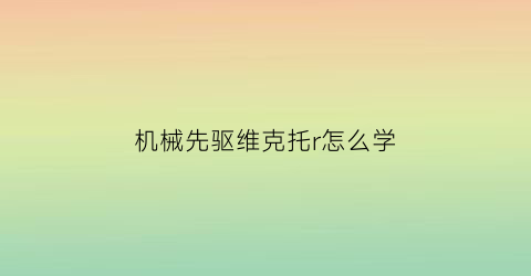 机械先驱维克托r怎么学