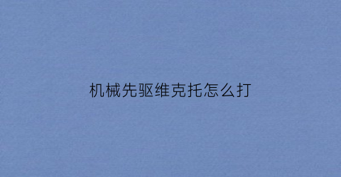 机械先驱维克托怎么打(机械先驱打什么位置)