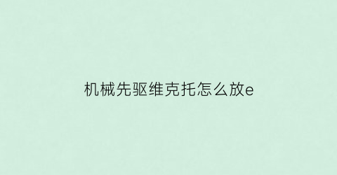 机械先驱维克托怎么放e