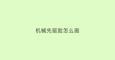 “机械先驱脸怎么画(机械先驱原型)