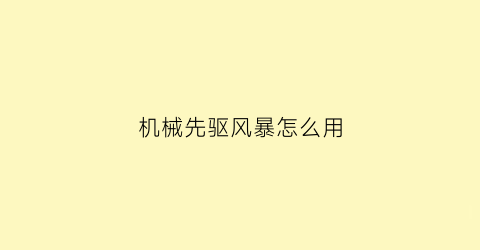 机械先驱风暴怎么用(机械先驱e释放技巧)