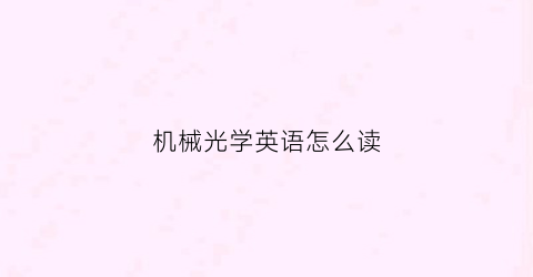 “机械光学英语怎么读(机械光学英语怎么读出来)