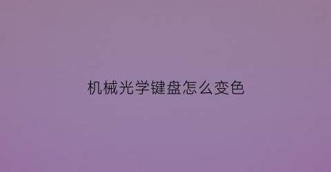 “机械光学键盘怎么变色(机械键盘怎么调光怎么变光)