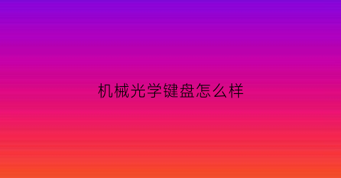 机械光学键盘怎么样(机械光学轴键盘)