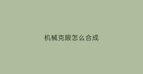 “机械克眼怎么合成(机械之眼怎么做)