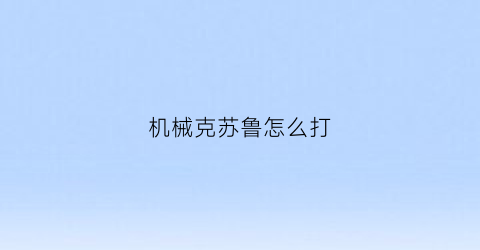 “机械克苏鲁怎么打(机械克苏鲁之眼怎么召唤)