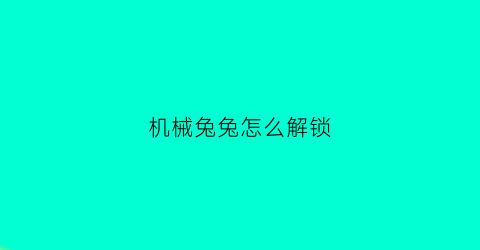 机械兔兔怎么解锁(机械兔强化10)