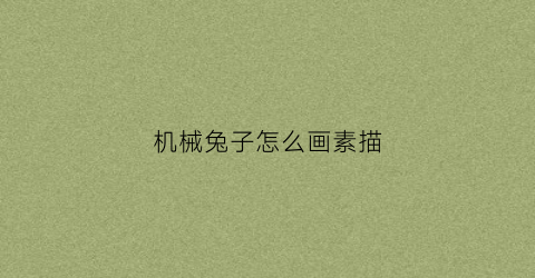 “机械兔子怎么画素描(机器兔子怎么画)