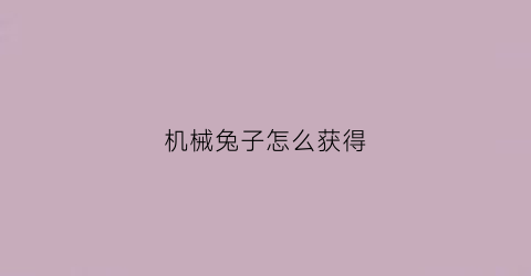 机械兔子怎么获得