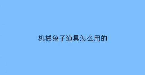 机械兔子道具怎么用的