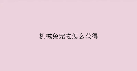 “机械兔宠物怎么获得(机械兔宠物怎么获得皮肤)