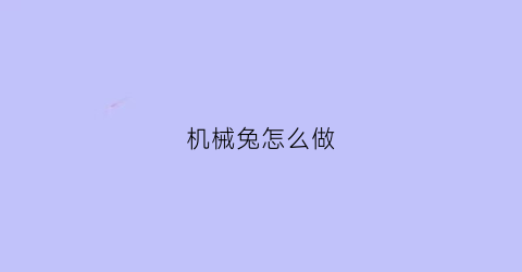 机械兔怎么做(机械兔是什么)