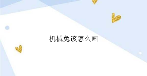 机械兔该怎么画(机械兔怎么画好看)