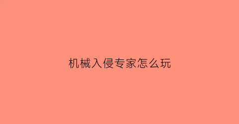 “机械入侵专家怎么玩(机械入侵专家怎么玩游戏)