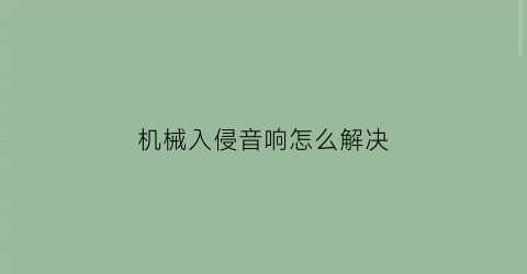 机械入侵音响怎么解决(机械音响什么意思)