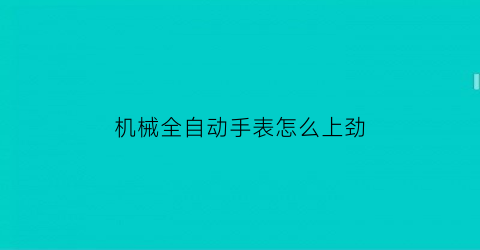 机械全自动手表怎么上劲