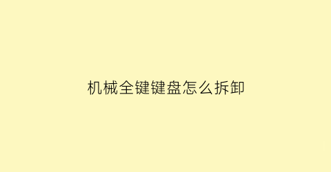 “机械全键键盘怎么拆卸(机械键盘按键拆装)