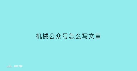 机械公众号怎么写文章(机械微信公众号)