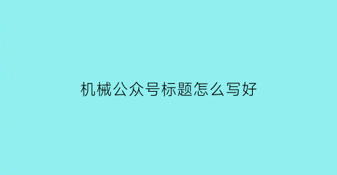 机械公众号标题怎么写好