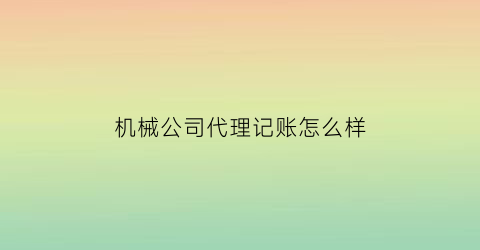 机械公司代理记账怎么样