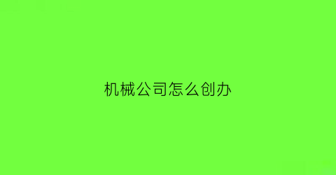 机械公司怎么创办