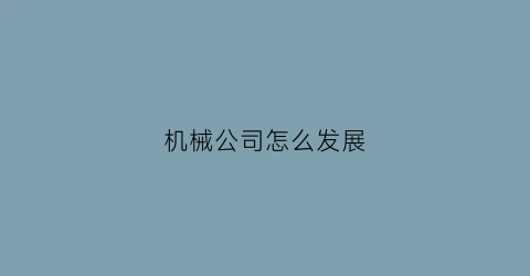 “机械公司怎么发展(机械公司未来规划)