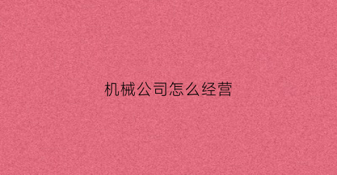 机械公司怎么经营