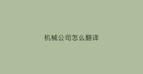 “机械公司怎么翻译(机械公司英文翻译)