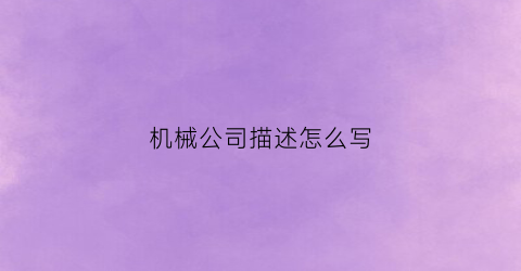 “机械公司描述怎么写(机械公司的简介怎么写)