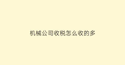 “机械公司收税怎么收的多(机械公司收税怎么收的多呢)