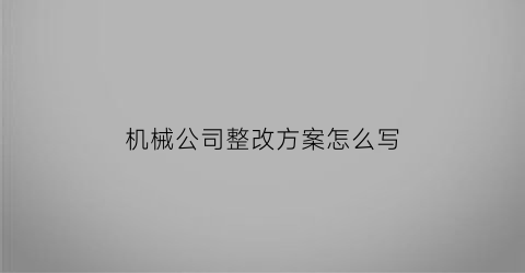 机械公司整改方案怎么写(机械厂整改报告)