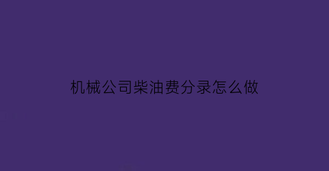 “机械公司柴油费分录怎么做(机械用柴油入什么会计科目)