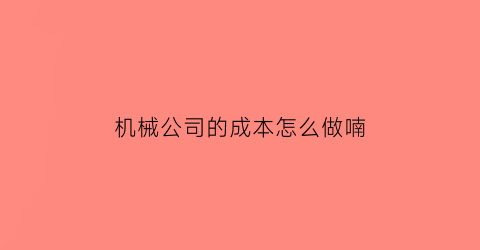 机械公司的成本怎么做喃