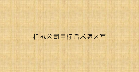 “机械公司目标话术怎么写(机械公司未来规划)