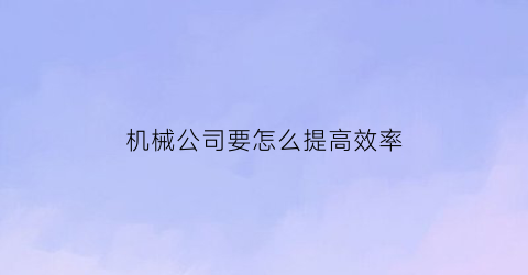 机械公司要怎么提高效率