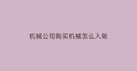 “机械公司购买机械怎么入账(购买的机械设备能抵扣吗)